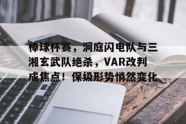 爱游戏全站-棒球杯赛，洞庭闪电队与三湘玄武队绝杀，VAR改判成焦点！保级形势悄然变化的简单介绍